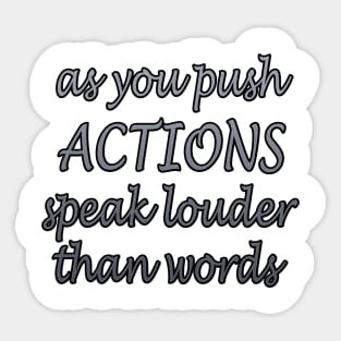 as you push ACTIONS speak louder than words Sticker